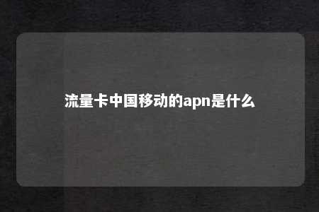 流量卡中国移动的apn是什么