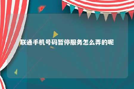 联通手机号码暂停效劳怎么弄的呢